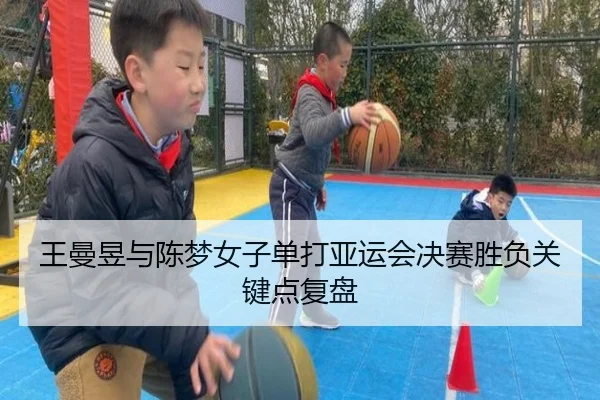 王曼昱与陈梦女子单打亚运会决赛胜负关键点复盘（jiubo）
